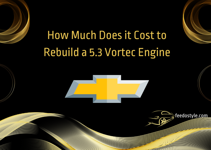How Much Does it Cost to Rebuild a Chevrolet 5.3 Vortec Engine and which things you need to consider